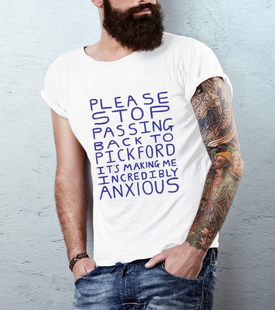 Please Stop Passing Back To Pickford It's Making Me Incredibly Anxious T-Shirt