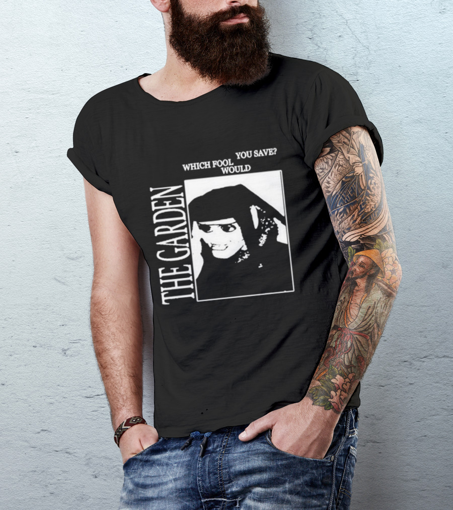 The Garden You Save Which Fool Would T-Shirt