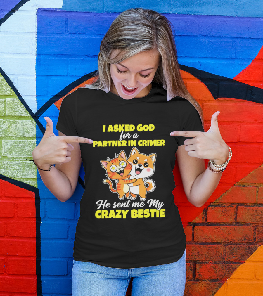 Dog And Cat I Asked God For A Partner In Crime He Sent Me My Crazy Bestie T-Shirt