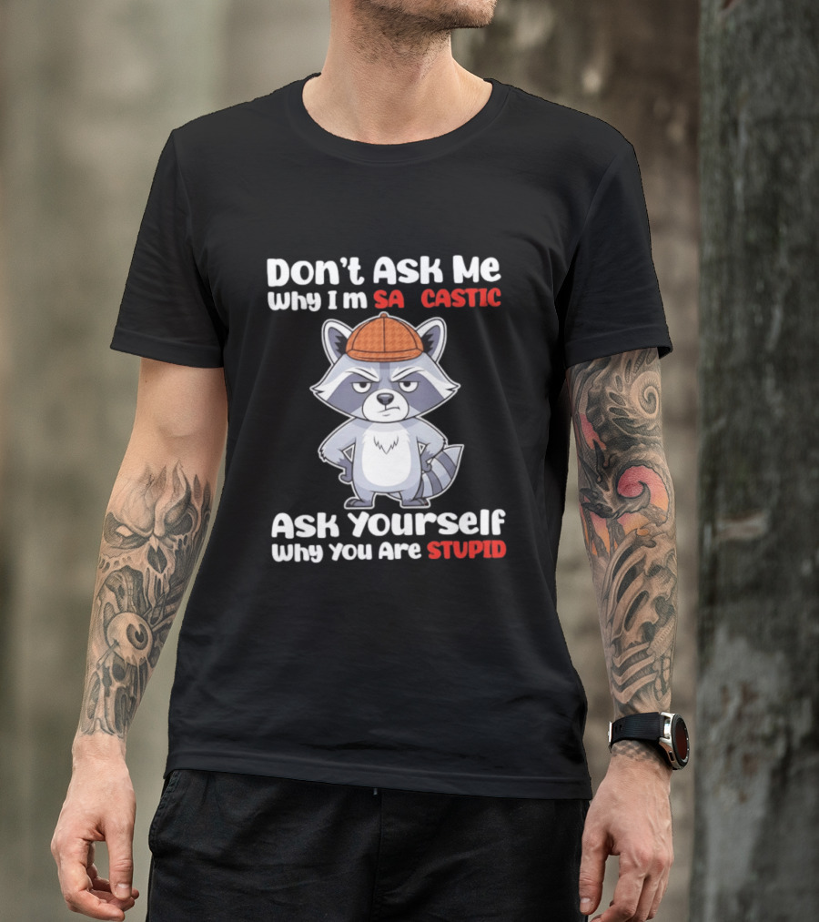 Don’t Ask Me Why I’m Sarcastic Ask Yourself Why You Are Stupid Raccoon T-Shirt