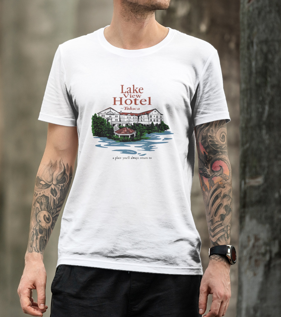 Lake View Hotel Toluca A Place You'll Always Return To Scenic Lakeside Retreat T-Shirt