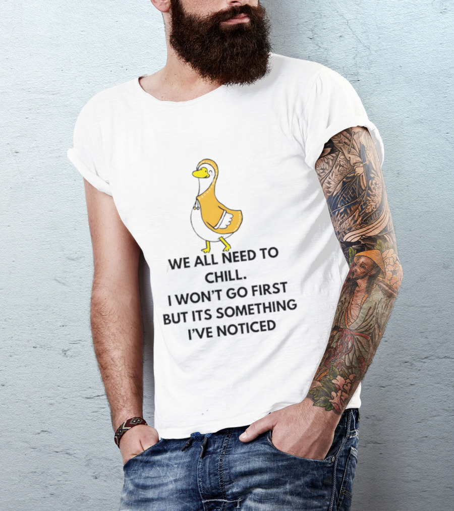 We All Need To Chill Duck Humor I Won't Go First But Its Something I've Noticed T-Shirt