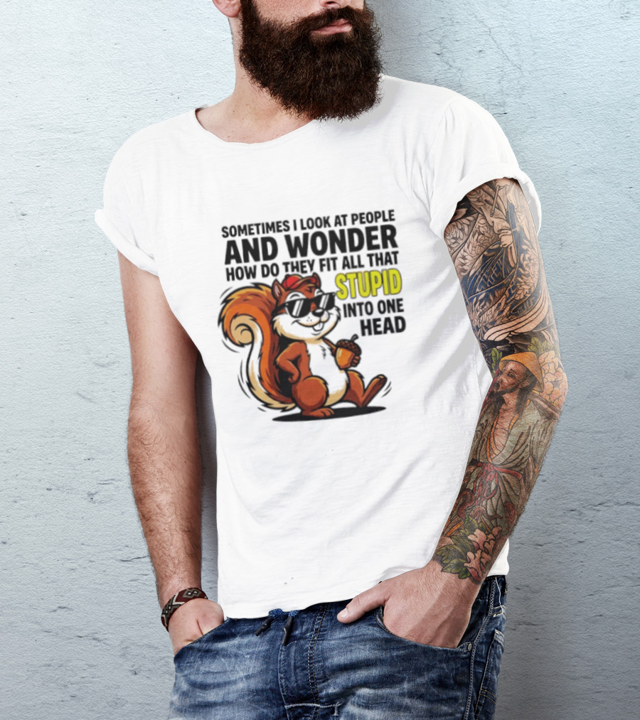 Sometimes I Look At People And Wonder How Do They Fit All That Stupid Into One Head Squirrel With Sunglasses And Acorn T-Shirt