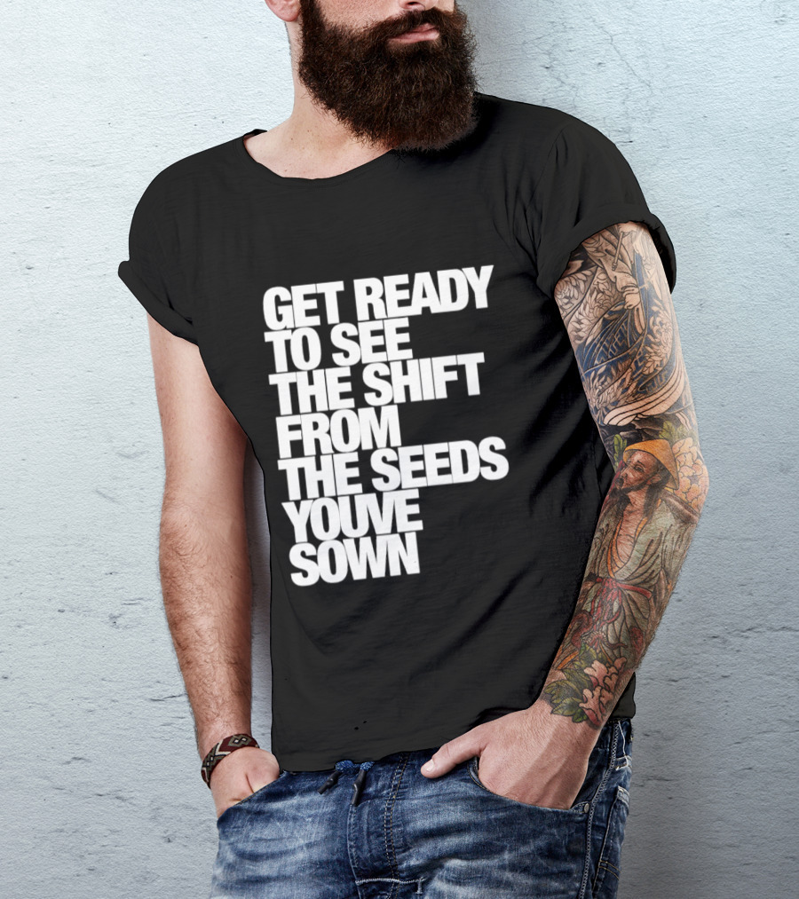 Get Ready To See The Shift From The Seeds You've Sown T-Shirt