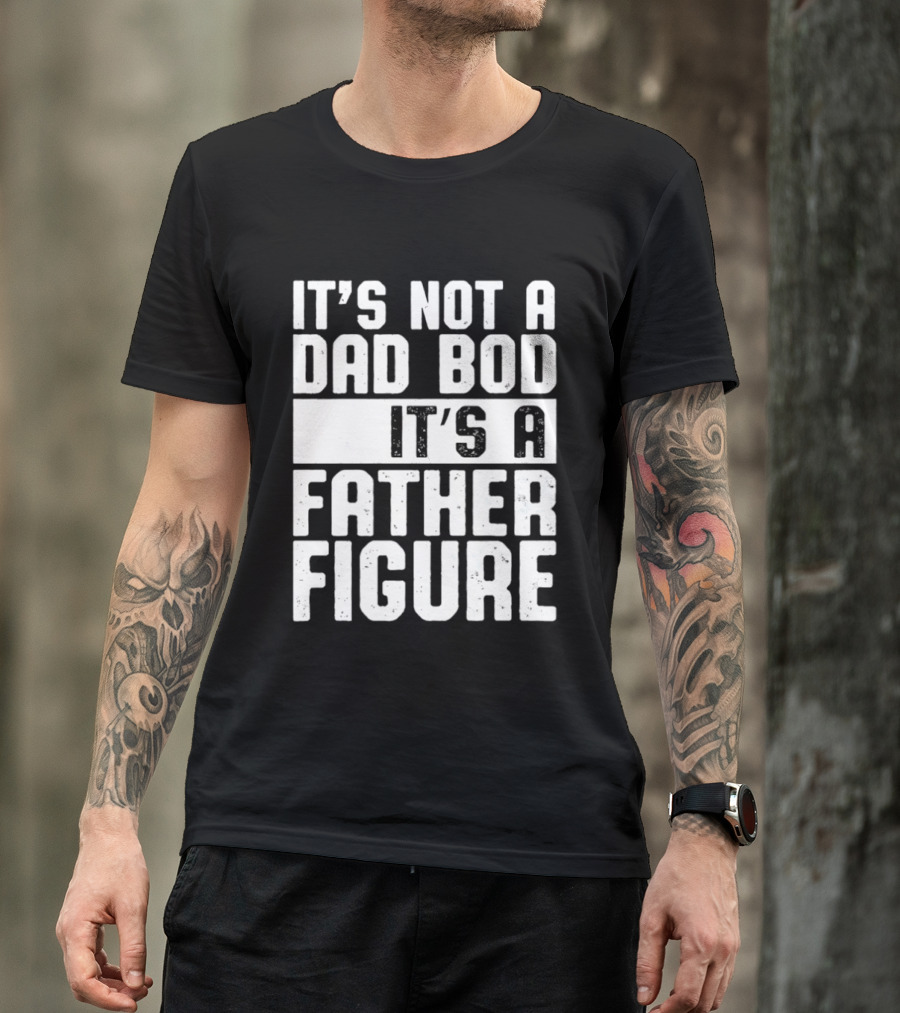 It's Not A Dad Bod It's A Father Figure T-Shirt