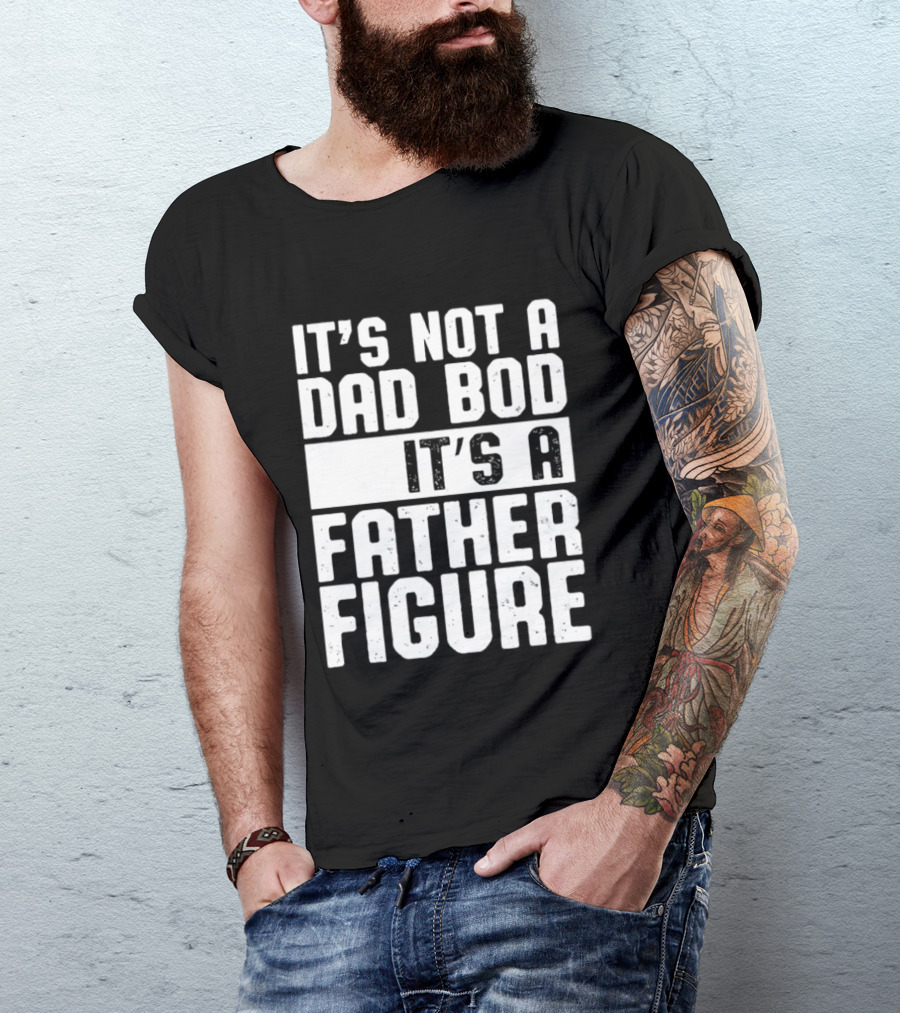 It's Not A Dad Bod It's A Father Figure T-Shirt