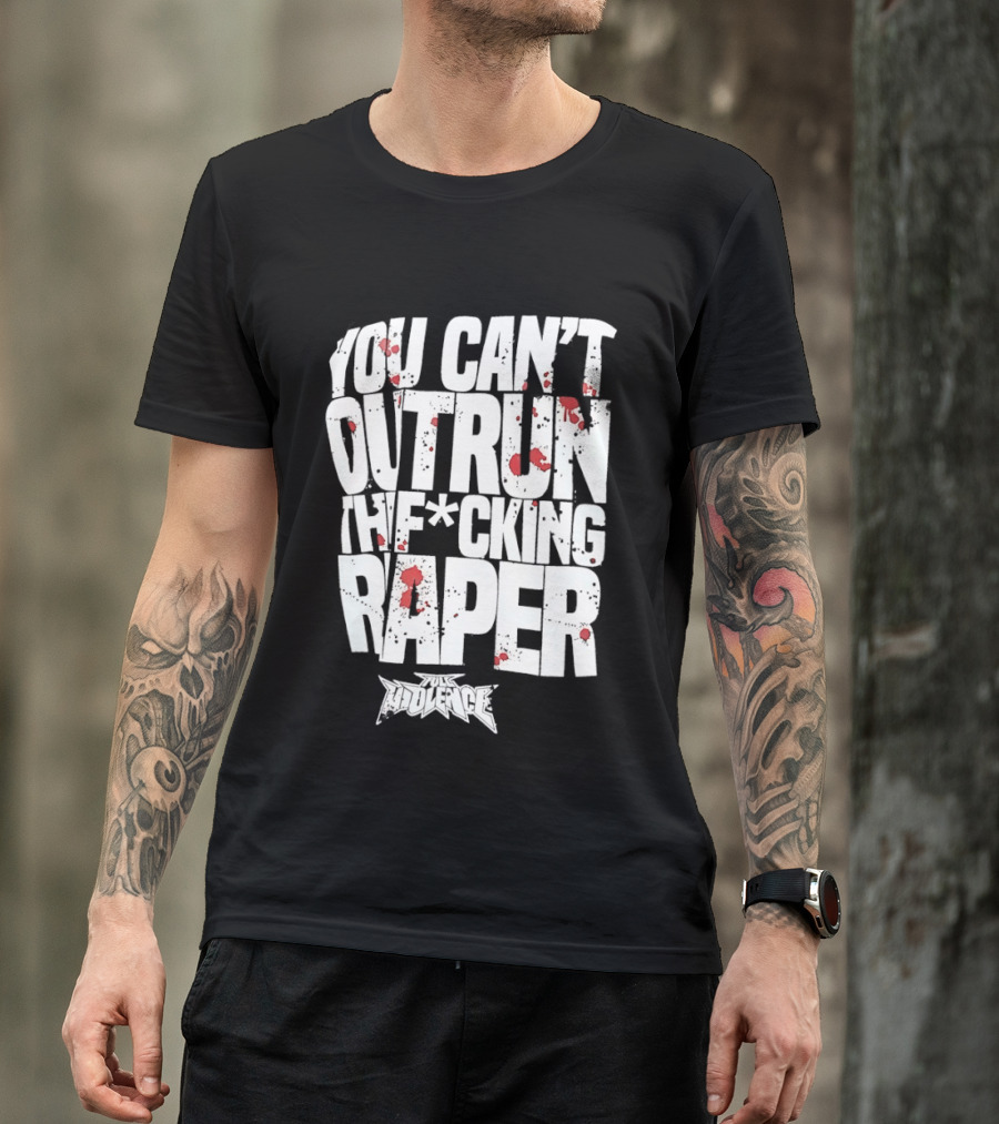 Full Violence You Can’t Outrun The Fcking Raper T-Shirt