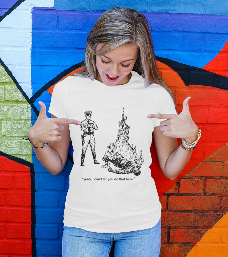 Police Officer Yeah I Can't Let You Do That Here Burning Figure T-Shirt