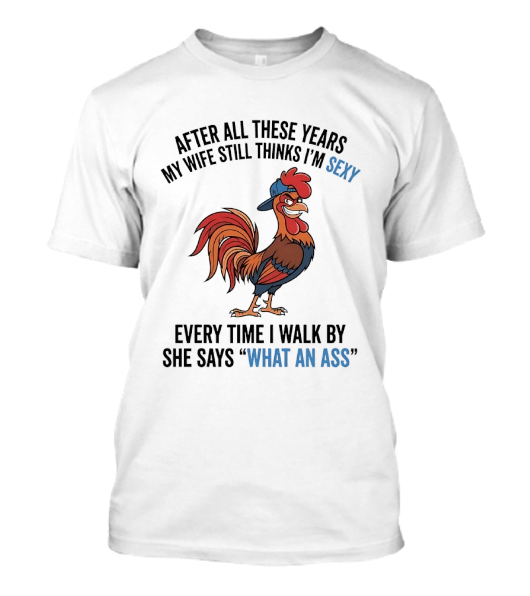After All These Years My Wife Still Thinks I'm Sexy Rooster Humor What An Ass T-Shirt