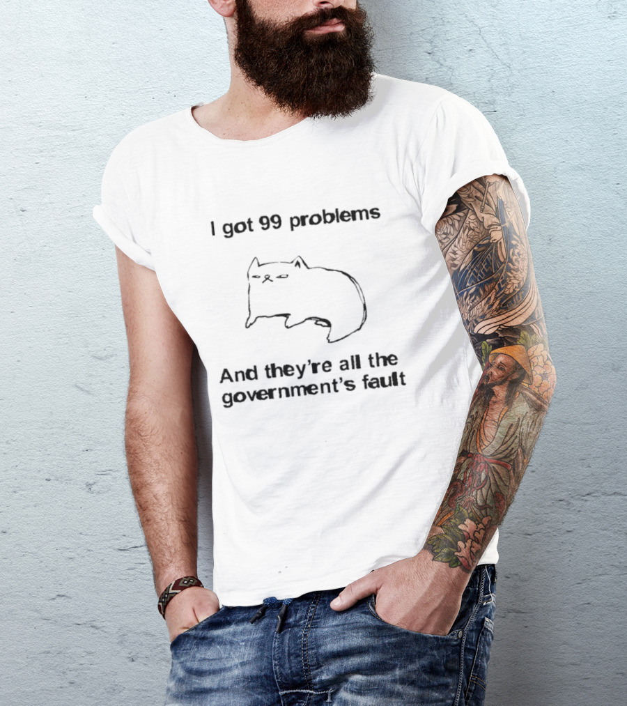 I Got 99 Problems And They're All The Government's Fault Cat Humor T-Shirt