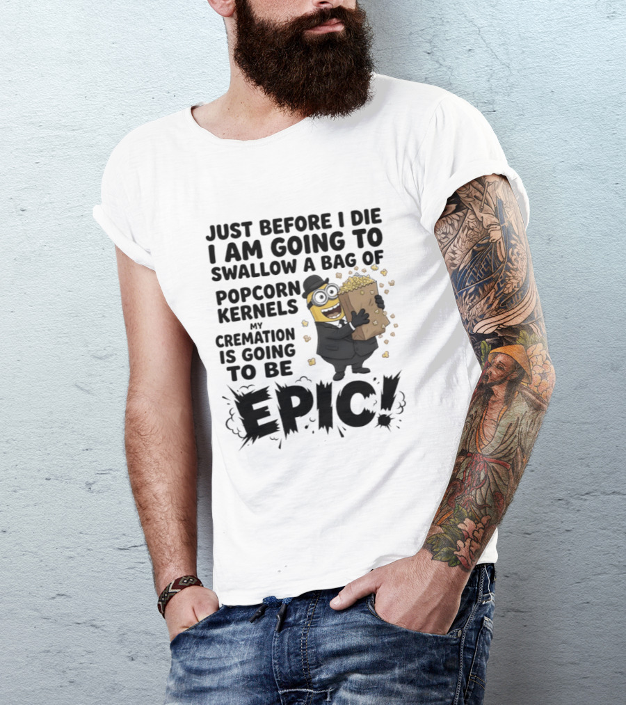 Just Before I Die I Am Going To Swallow A Bag Of Popcorn Kernels My Cremation Is Going To Be Epic Minions T-Shirt