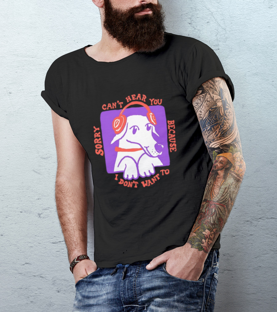 Sorry Can't Hear You Because I Don't Want To Dog Headphones T-Shirt