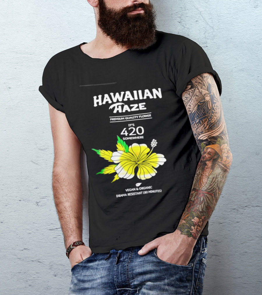 Hawaiian Haze Premium Quality Flower It Is 420 Somewhere Vegan Organic Drama Resistant Hawaiian Haze T-Shirt