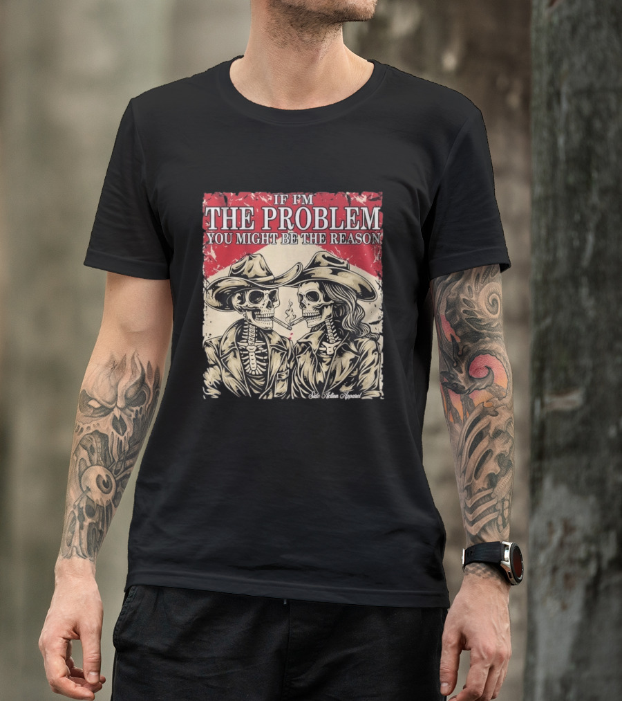 If I'm The Problem You Might Be The Reason Skeleton Cowboys Smoking Side Action Cigarettes T-Shirt