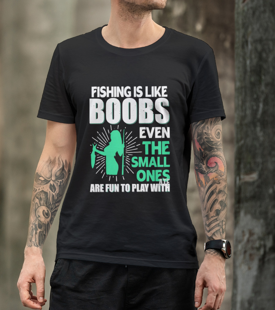 Fishing Is Like Boobs Even The Small Ones Are Fun To Play T-Shirt