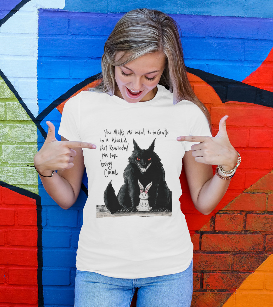 Wolf And Rabbit You Make Me Want To Be Gentle In A World That Rewarded Me For Being Cruel T-Shirt