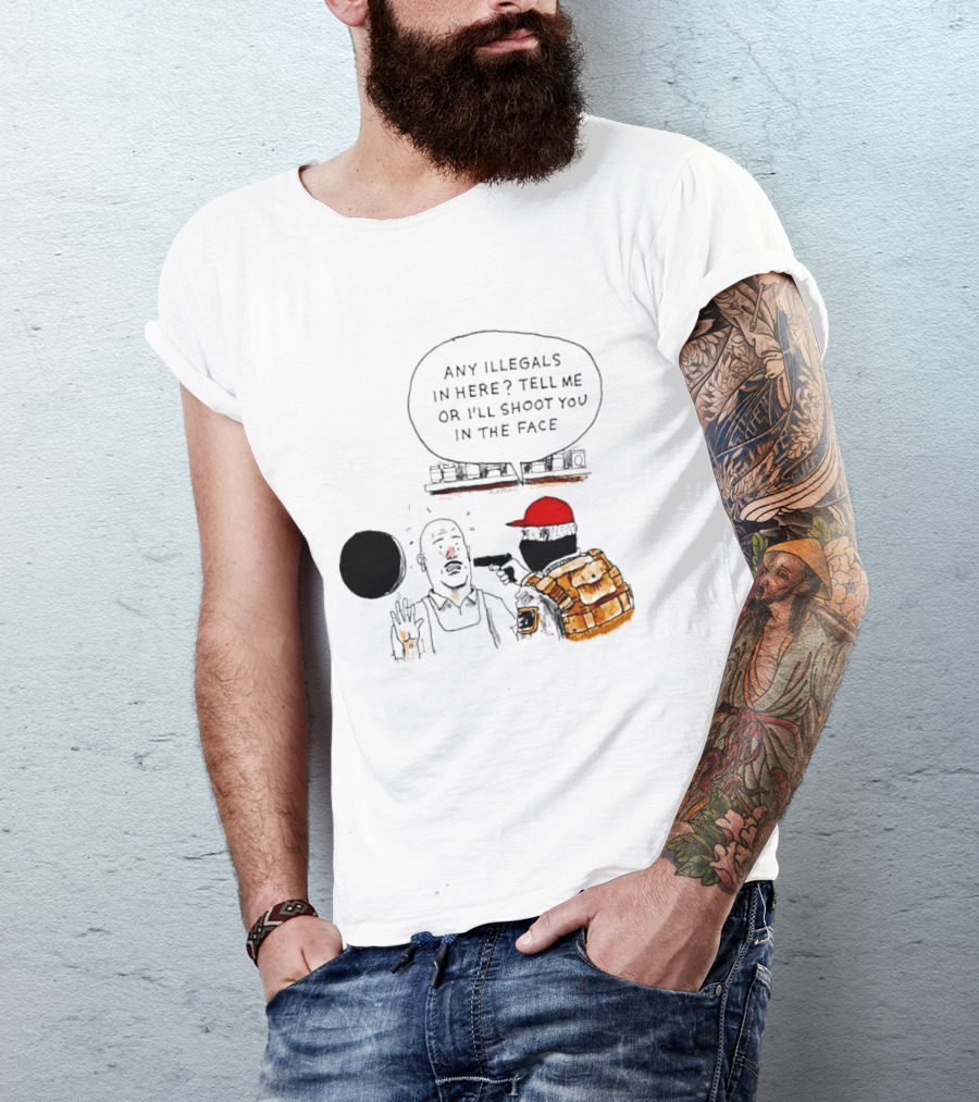 Robber Any Illegals In Here Tell Me Or I’ll Shoot You In The Face T-Shirt