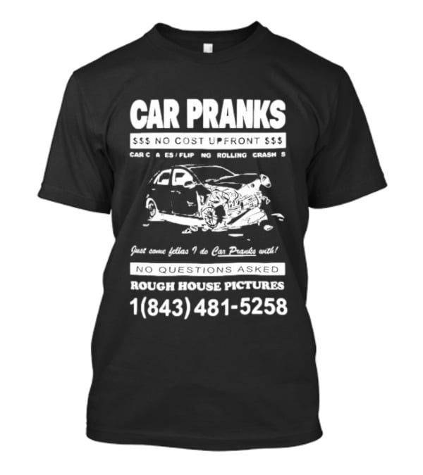 Car Pranks No Cost Upfront Car Chases Flipping Rolling Crashes Rough House Pictures Call 18434815258 T-Shirt