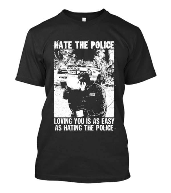 Hate The Police Loving You Is As Easy As Hating The Police T-Shirt