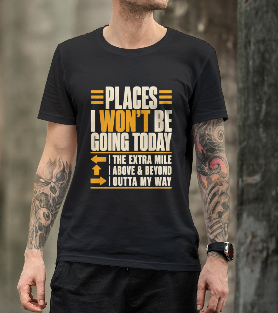 Places I Won't Be Going Today The Extra Mile Above Beyond Outta My Way T-Shirt