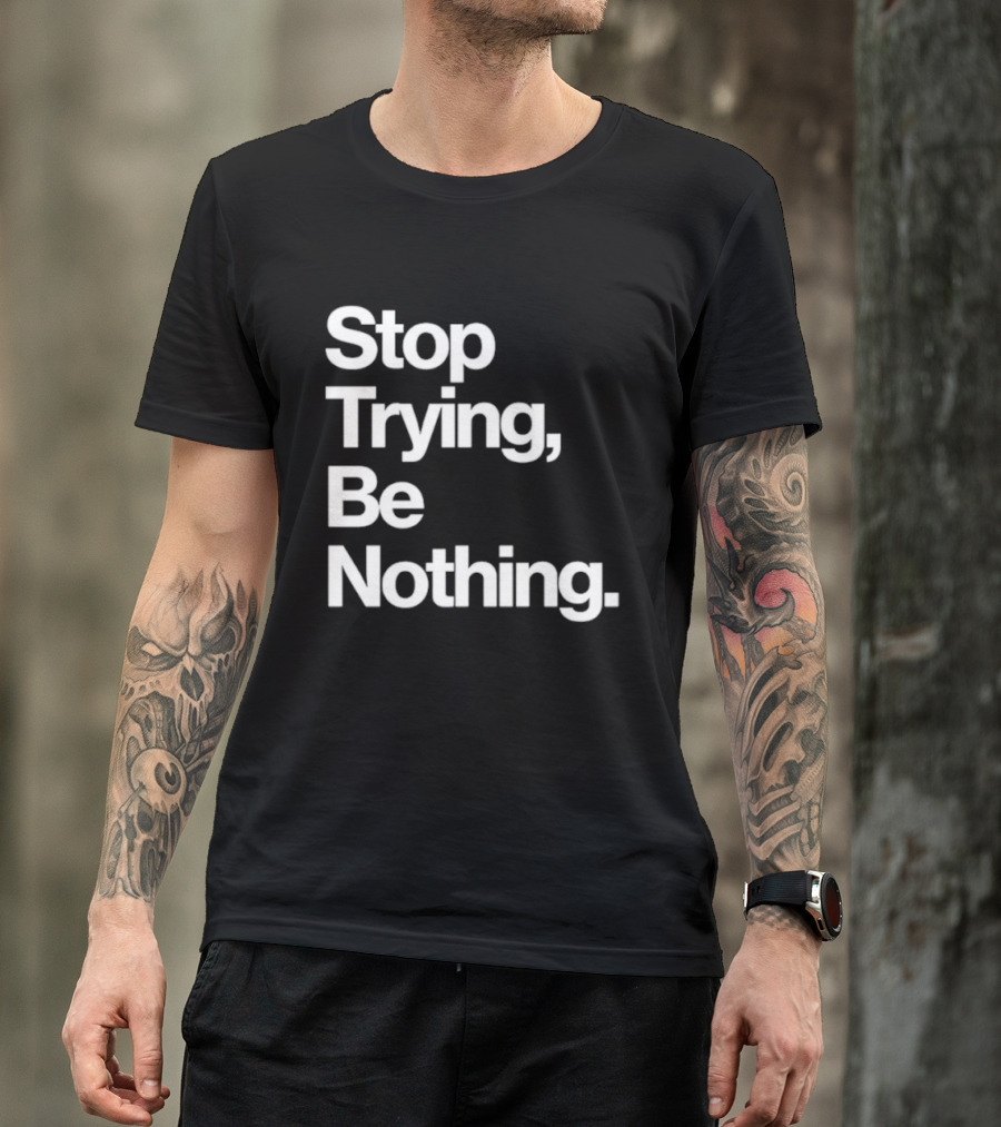 Stop Trying Be Nothing Motivational Message T-Shirt