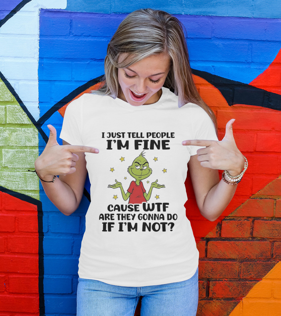 I Just Tell People I'm Fine Cause Wtf Are They Gonna Do If I'm Not Grinch Shrugging And Stars T-Shirt