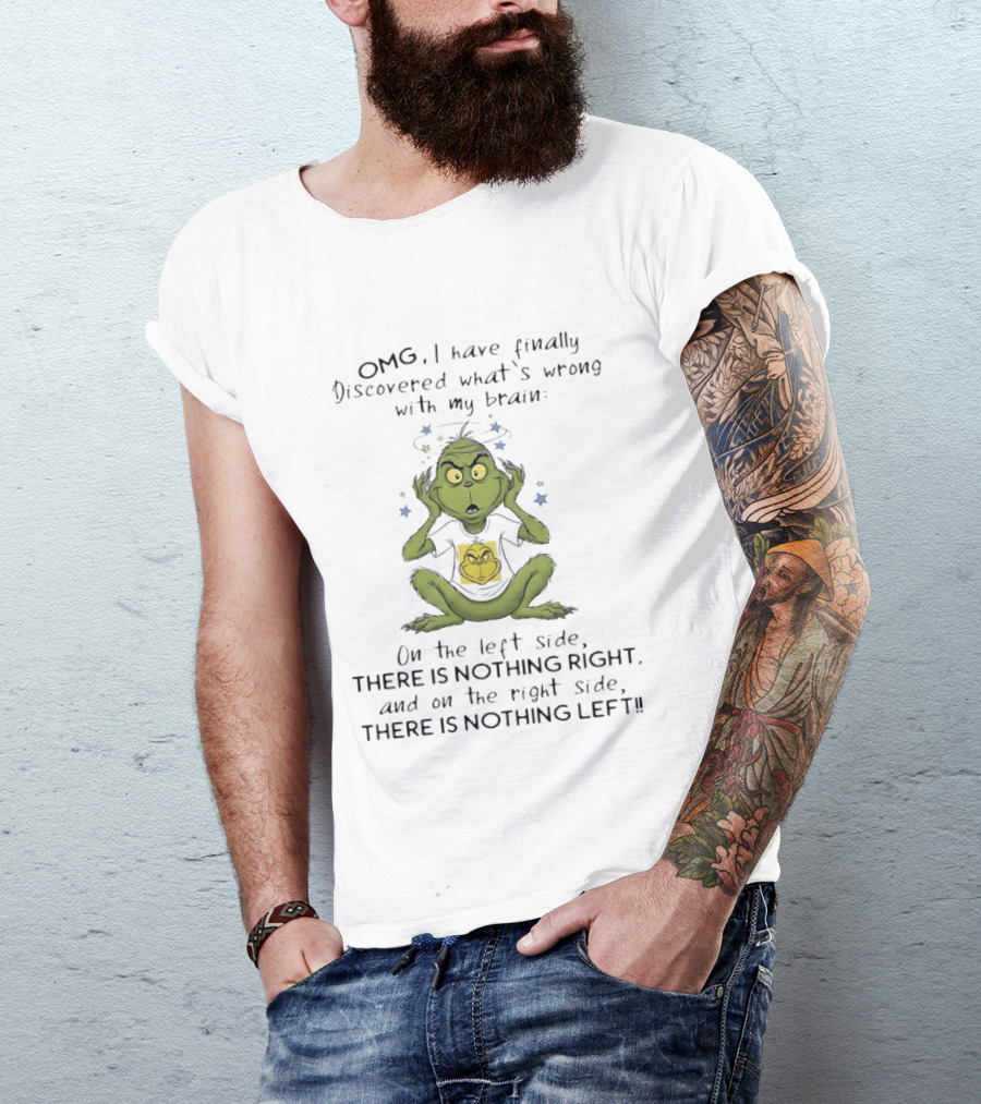 OMG I Have Finally Discovered What's Wrong With My Brain The Grinch Humor On The Left Side Nothing Right On The Right Side Nothing Left T-Shirt