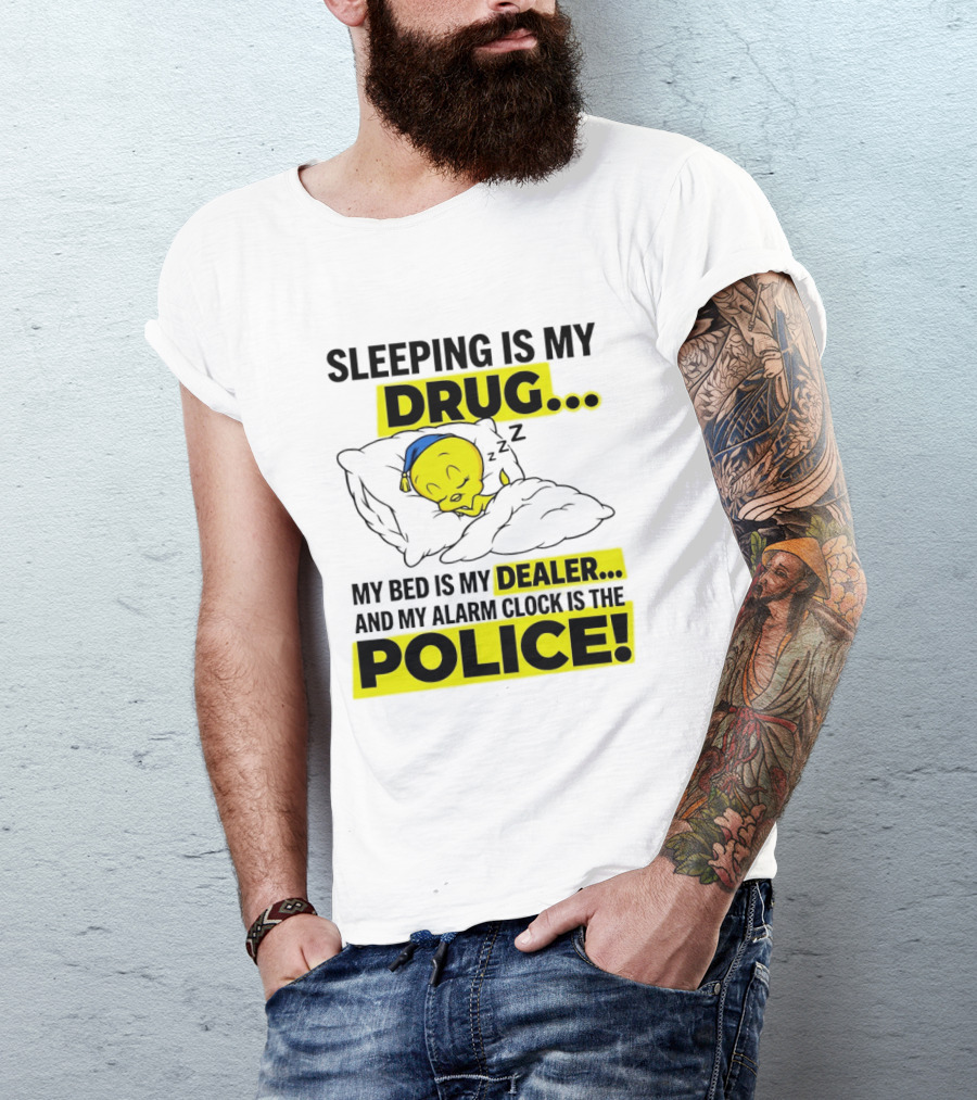 Sleeping Is My Drug Tweety Bird My Bed Is My Dealer And Alarm Is The Police T-Shirt