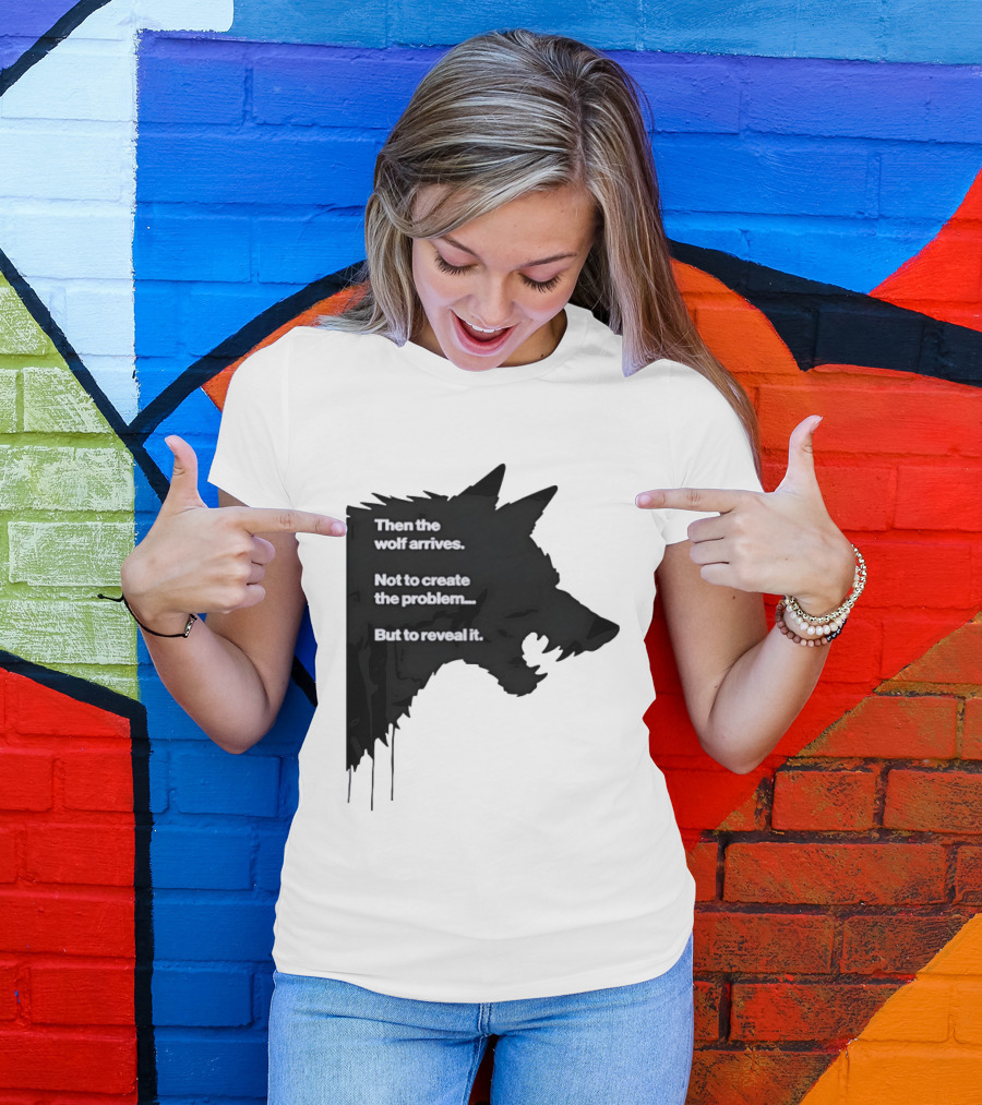 Then The Wolf Arrives Not To Create The Problem But To Reveal It T-Shirt