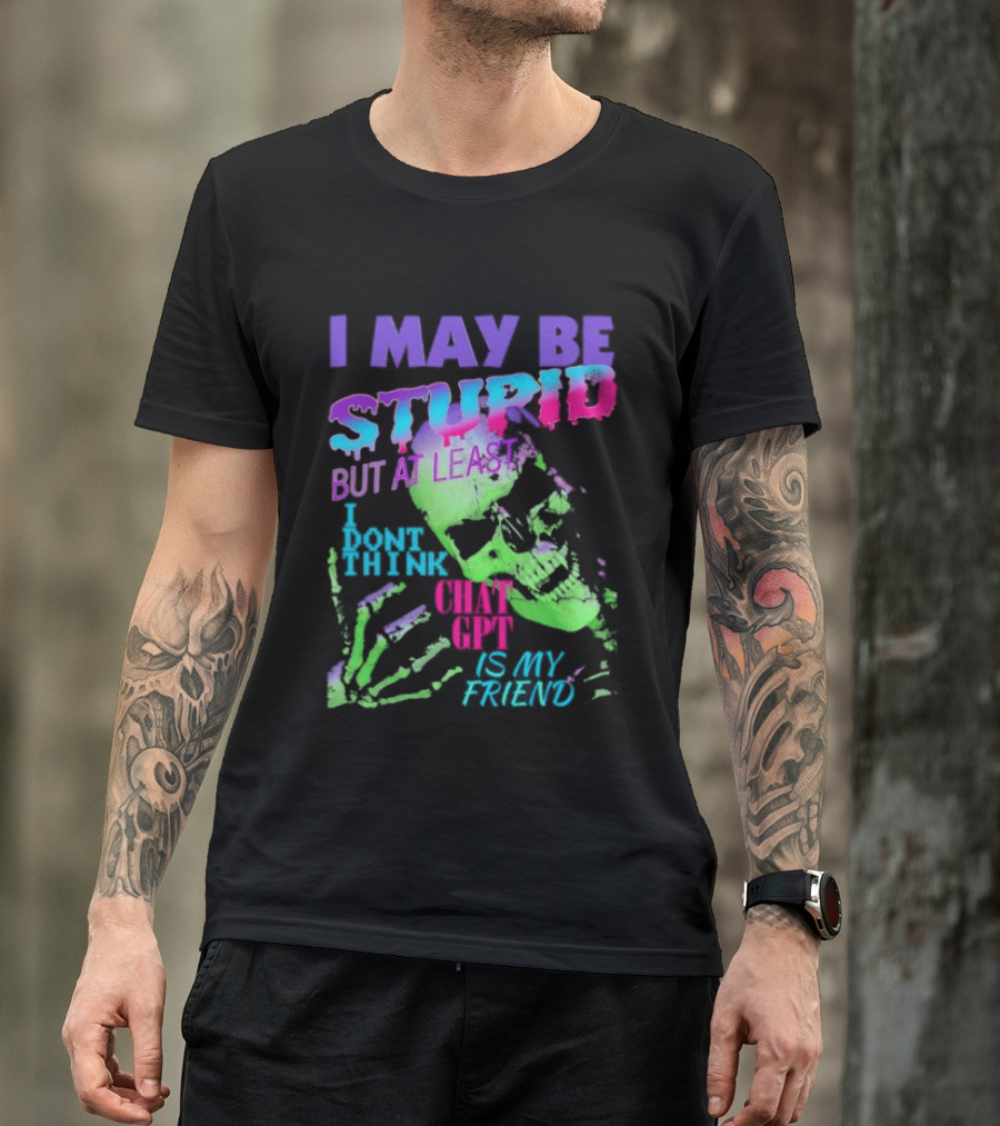 I May Be Stupid But At Least I Dont Think Chat GPT Is My Friend Retro Style Typographic Design Skeletal Hands T-Shirt