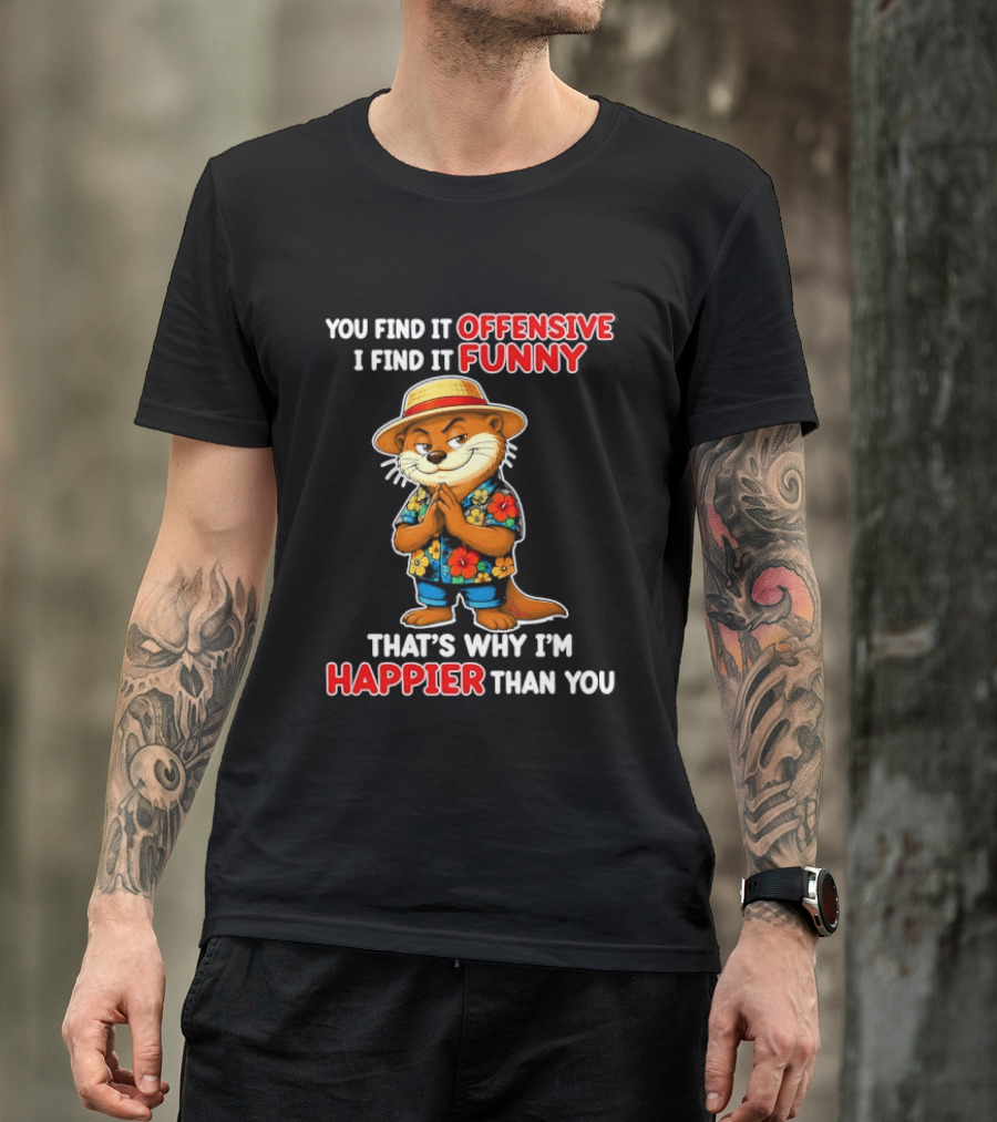 You Find It Offensive I Find It Funny That's Why I'm Happier Than You Otter Hawaiian T-Shirt