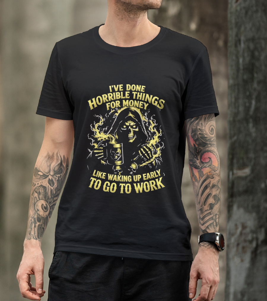 I've Done Horrible Things For Money Like Waking Up Early To Go To Work Grim Reaper T-Shirt
