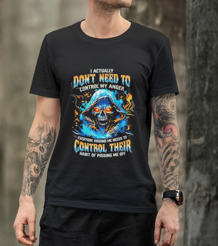 I Actually Don't Need To Control My Anger Skull Flames Everyone Around Me Needs To Control Their Habit Of Pissing Me Off T-Shirt