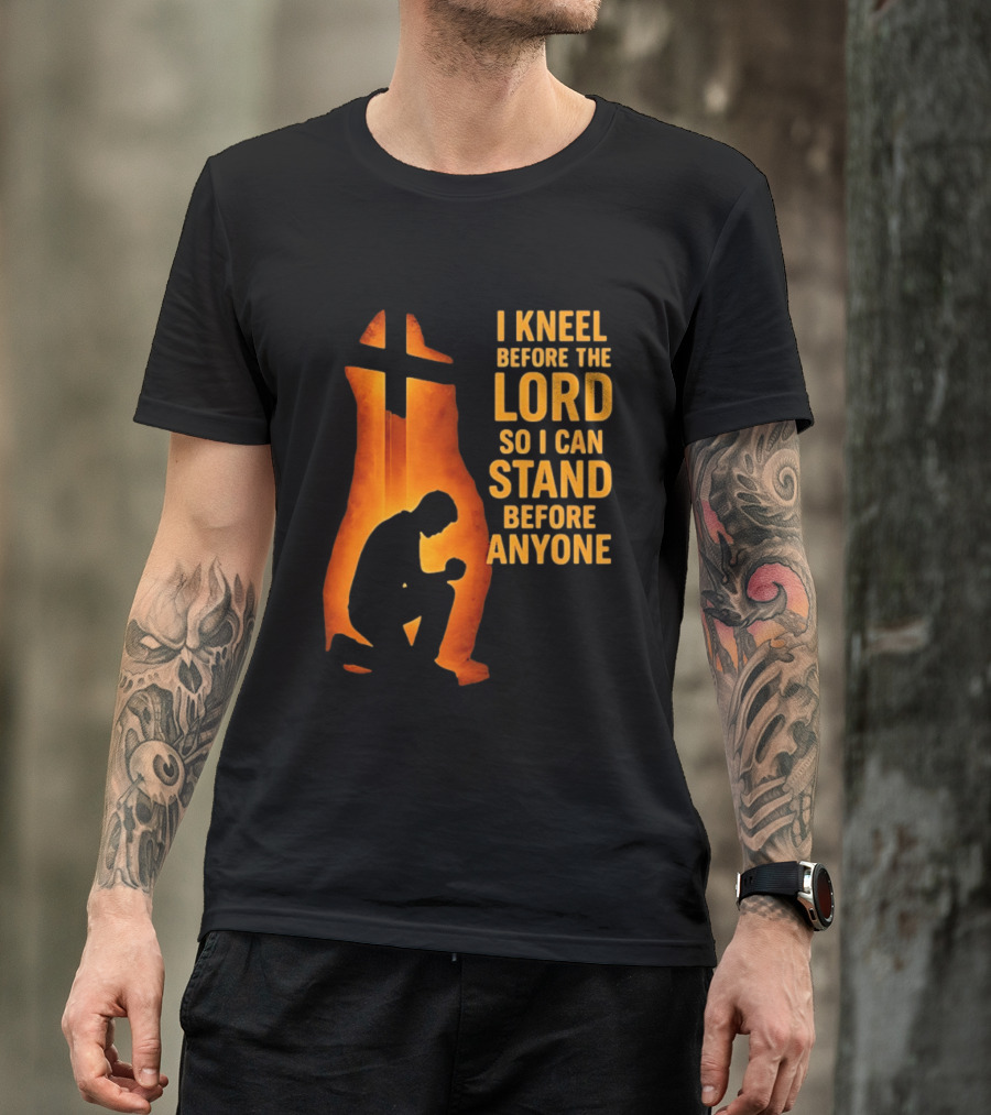 I Kneel Before The Lord So I Can Stand Before Anyone Christian Faith Inspirational T-Shirt