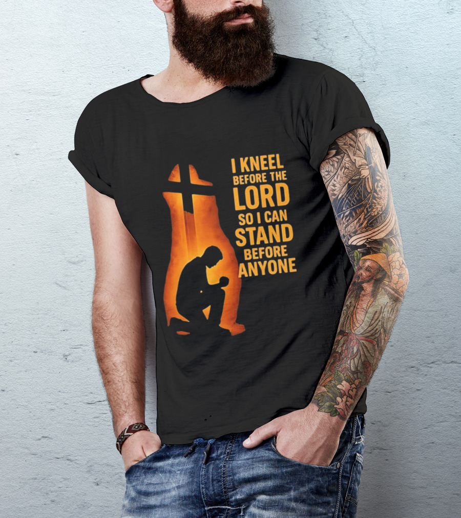 I Kneel Before The Lord So I Can Stand Before Anyone Christian Faith Inspirational T-Shirt
