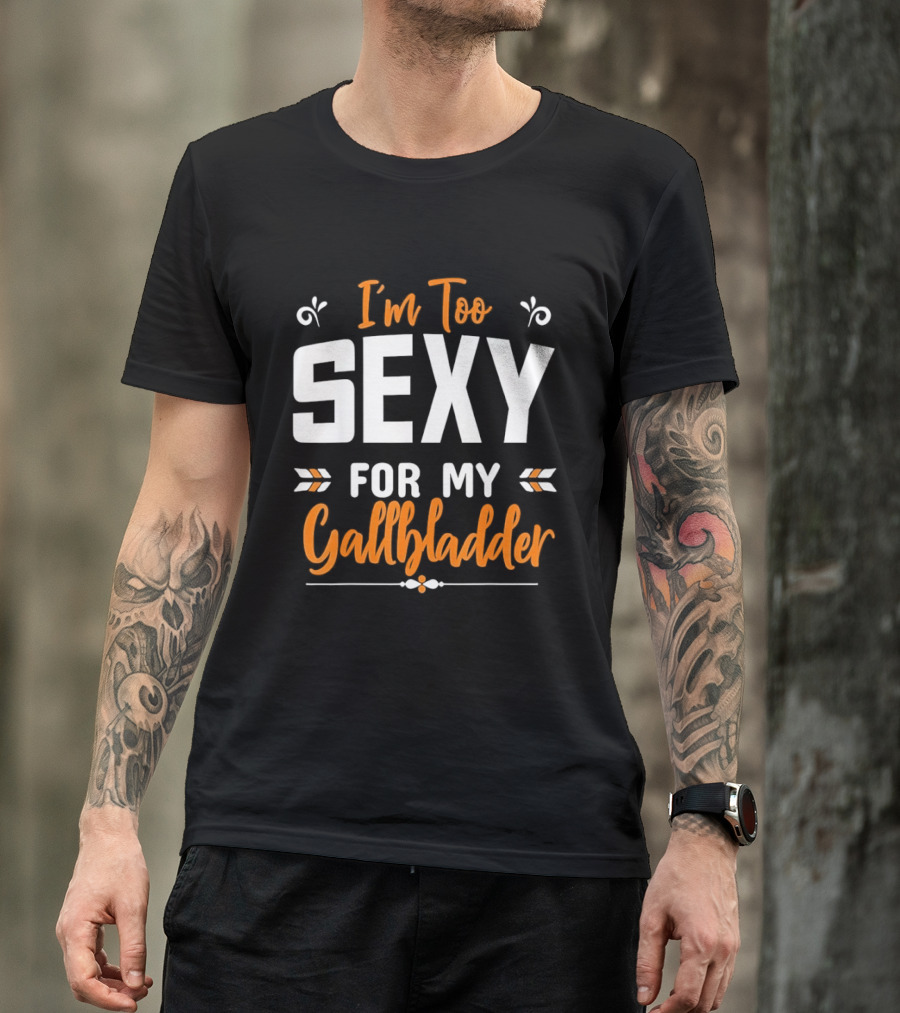 I'm Too Sexy For My Gallbladder Recovery T-Shirt