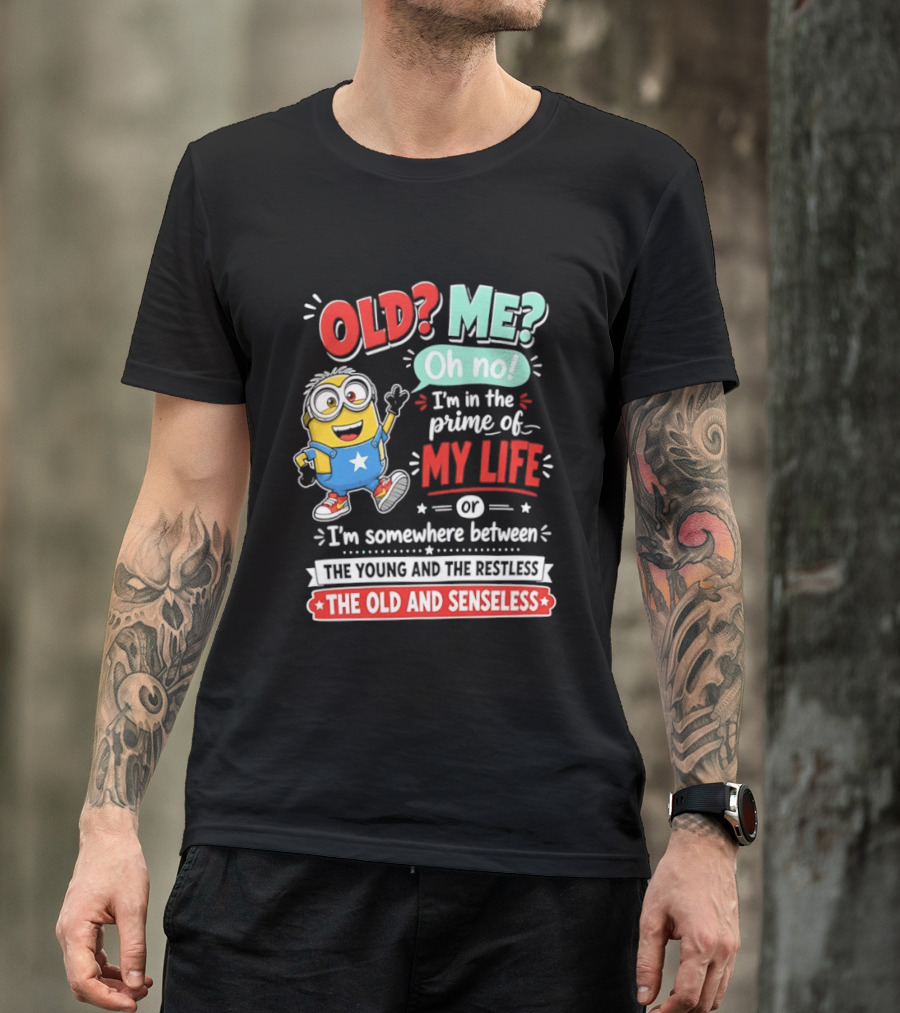 Old? Me? Oh No! I'm In The Prime Of My Life Minions Young Restless Old Senseless T-Shirt