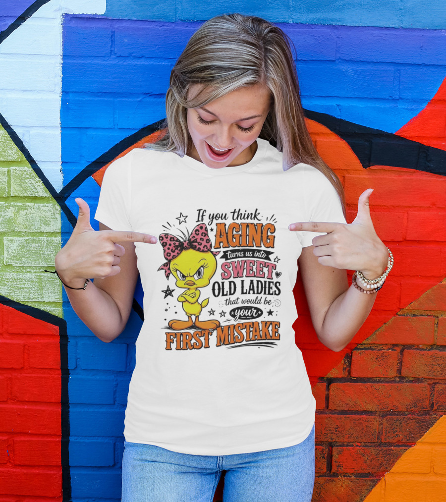 If You Think Aging Turns Us Into Sweet Old Ladies Tweety Bird First Mistake T-Shirt