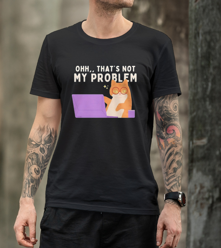 Ohh That's Not My Problem Cat With Glasses And Laptop T-Shirt
