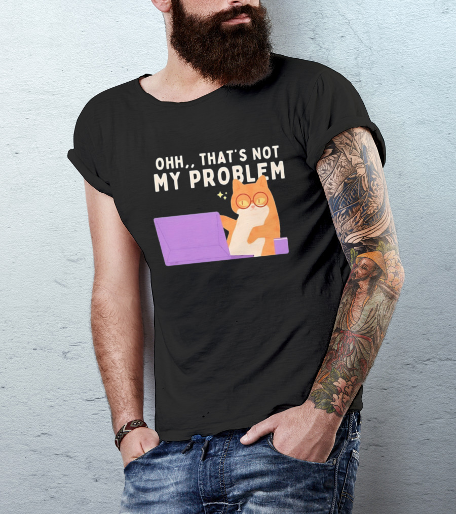 Ohh That's Not My Problem Cat With Glasses And Laptop T-Shirt