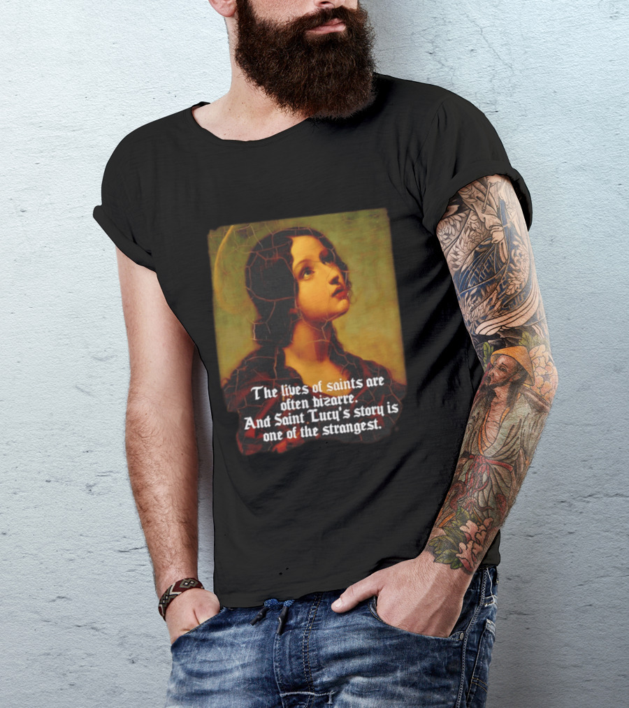 The Lives Of Saints Are Often Bizarre Saint Lucy's Story Is One Of The Strangest T-Shirt