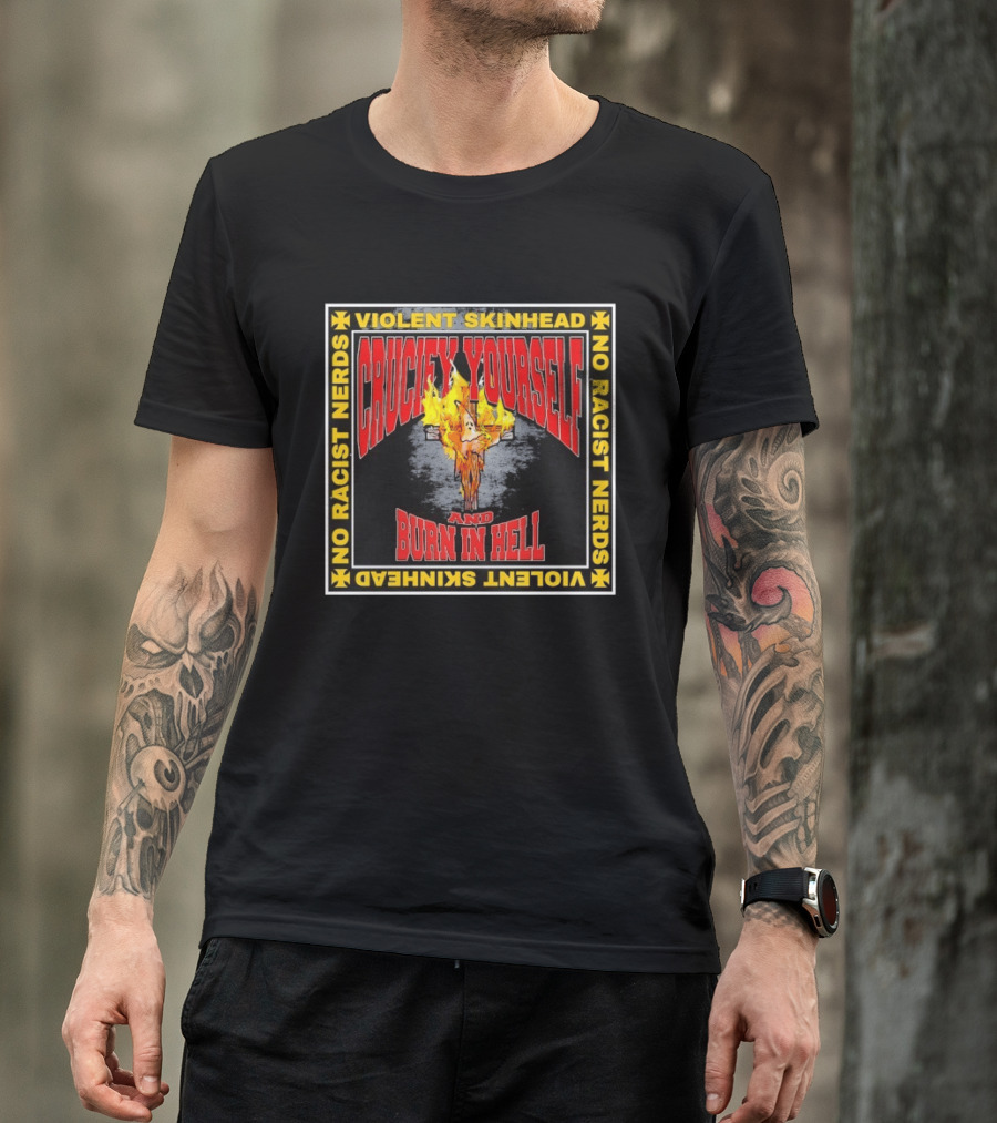 Violent Skinhead Crucify Yourself And Burn In Hell No Racist Nerds T-Shirt