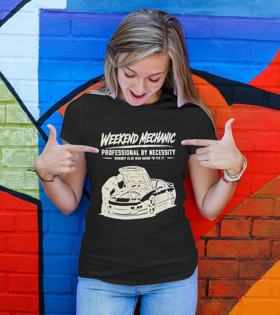 Weekend Mechanic Professional By Necessity Nobody Else Was Going To Fix It T-Shirt