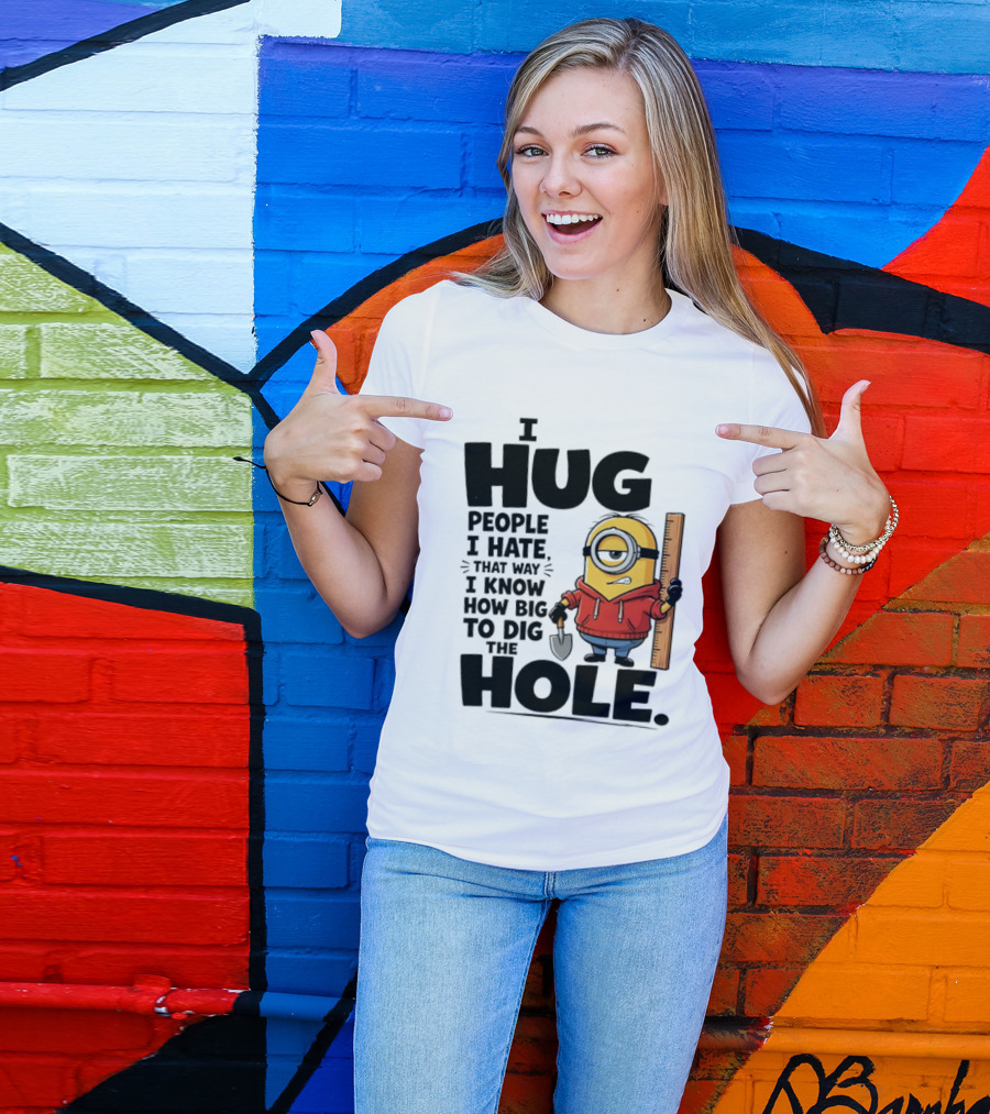 I Hug People I Hate That Way I Know How Big To Dig The Hole Minions T-Shirt