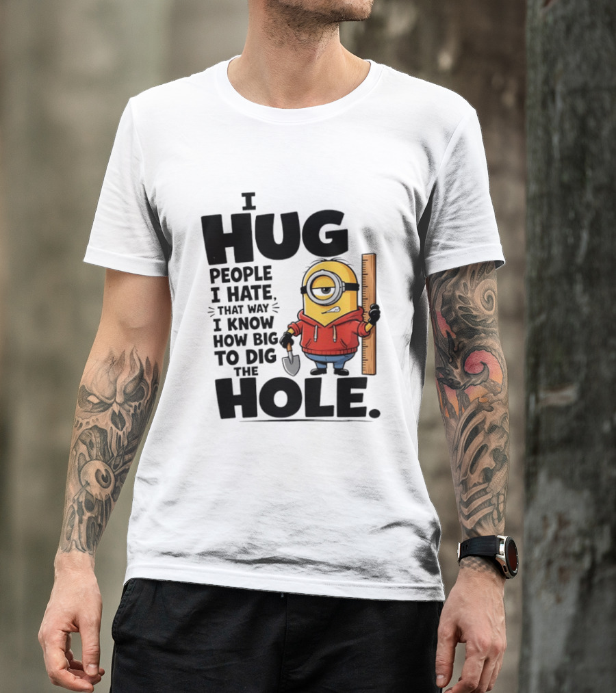 I Hug People I Hate That Way I Know How Big To Dig The Hole Minions T-Shirt