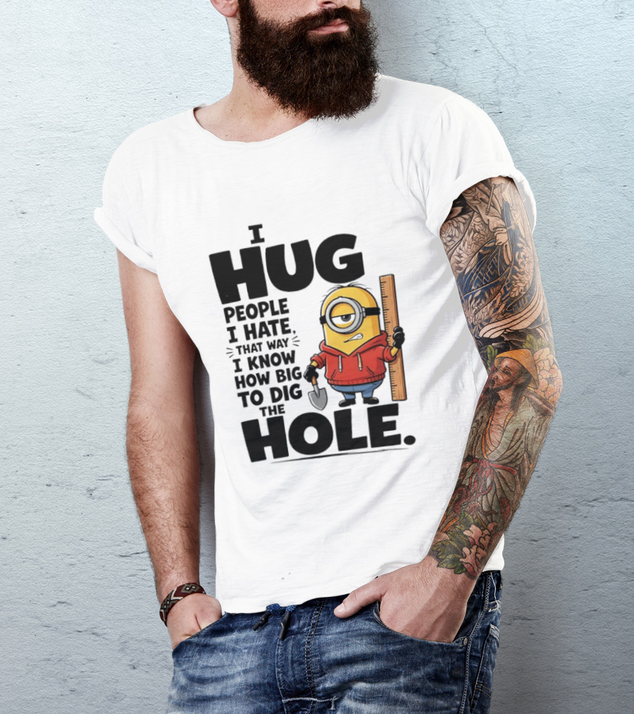 I Hug People I Hate That Way I Know How Big To Dig The Hole Minions T-Shirt