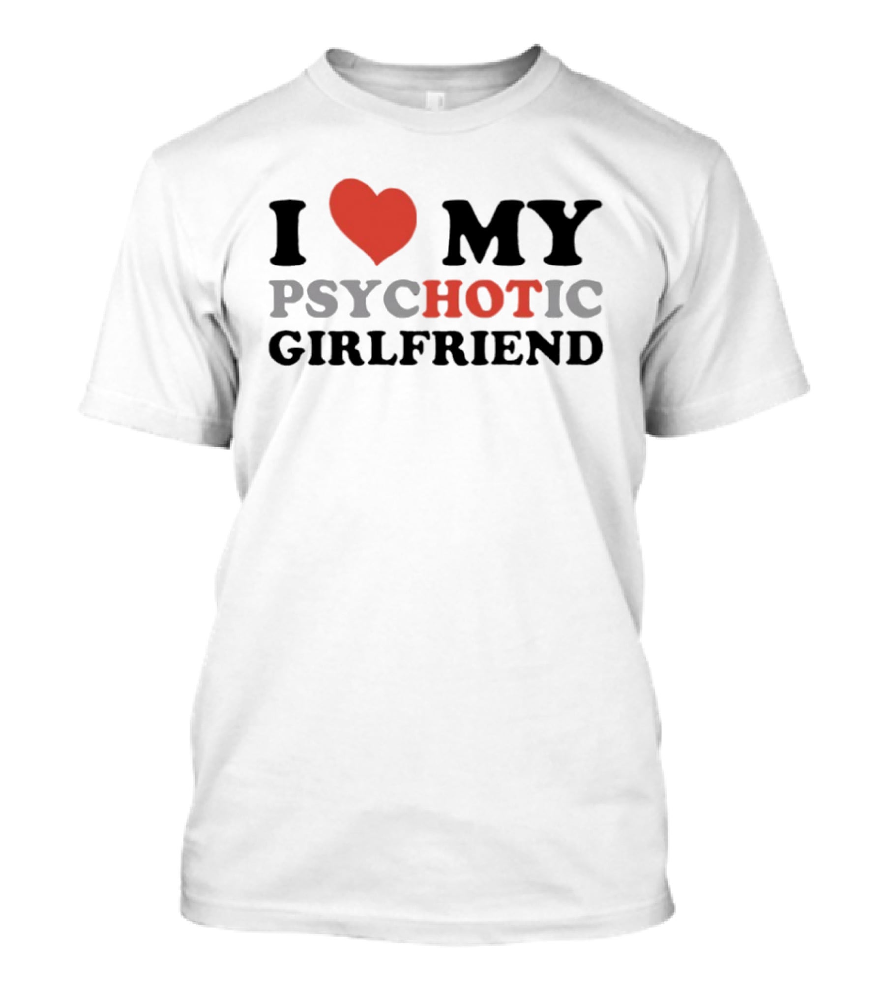I Love My Psychotic Girlfriend Heart T-Shirt