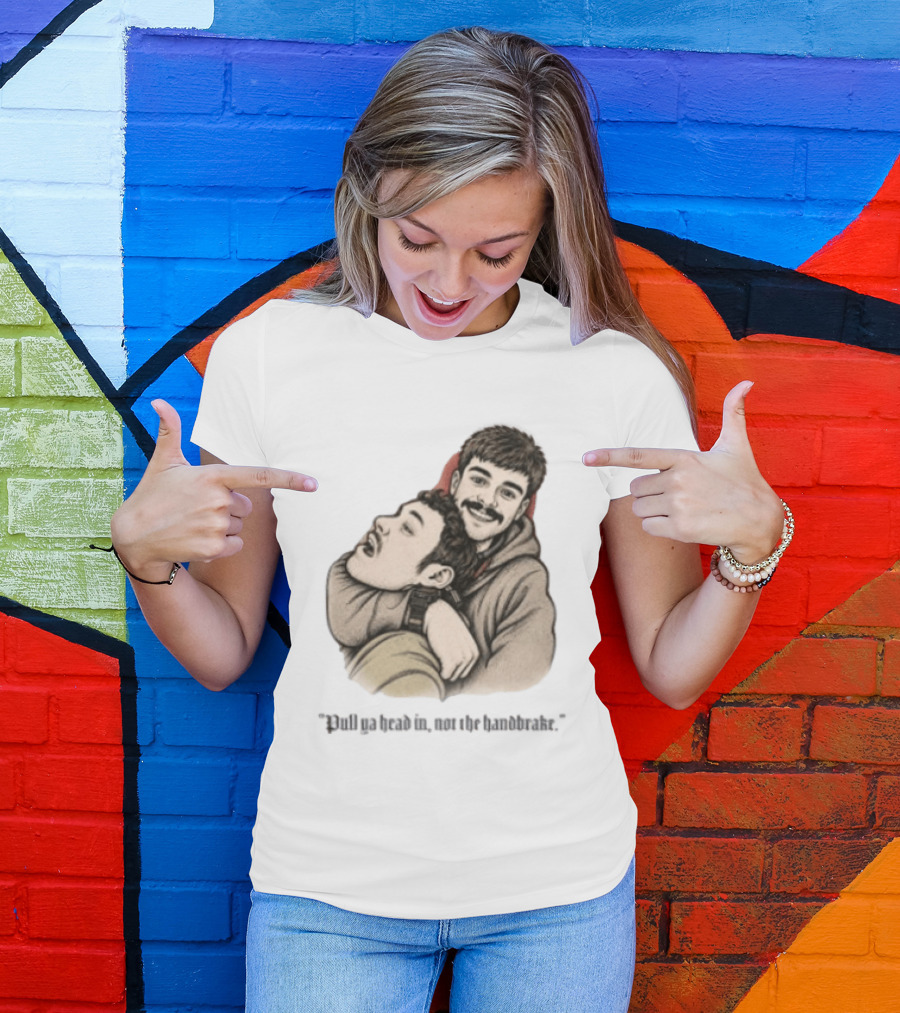 Pull Ya Head In Not The Handbrake Slang Humor Duo T-Shirt