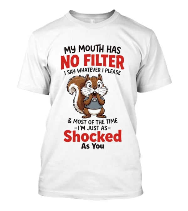 Squirrel My Mouth Has No Filter I Say Whatever I Please Shocked As You T-Shirt