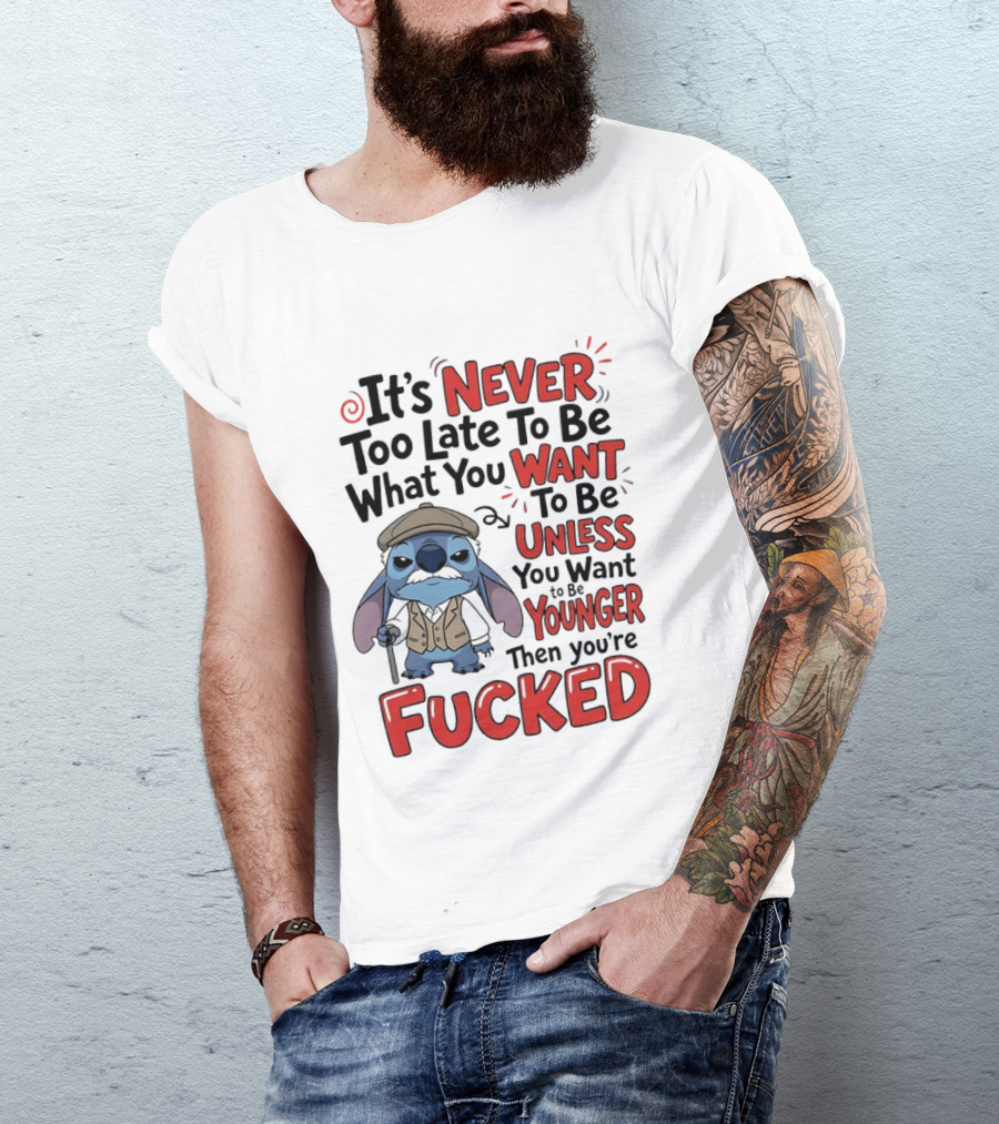 Stitch Never Too Late To Be What You Want Unless You Want To Be Younger Then You're Fucked T-Shirt